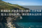 新澳图库-历史库归档与索引-历史档案馆(含公告时间表)，澳彩图库永远的领先
