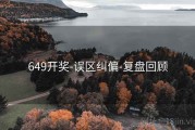 649开奖-误区纠偏-复盘回顾