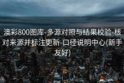 澳彩800图库-多源对照与结果校验-核对来源并标注更新-口径说明中心(新手友好)