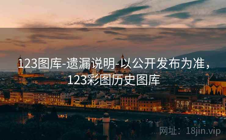 123图库-遗漏说明-以公开发布为准，123彩图历史图库