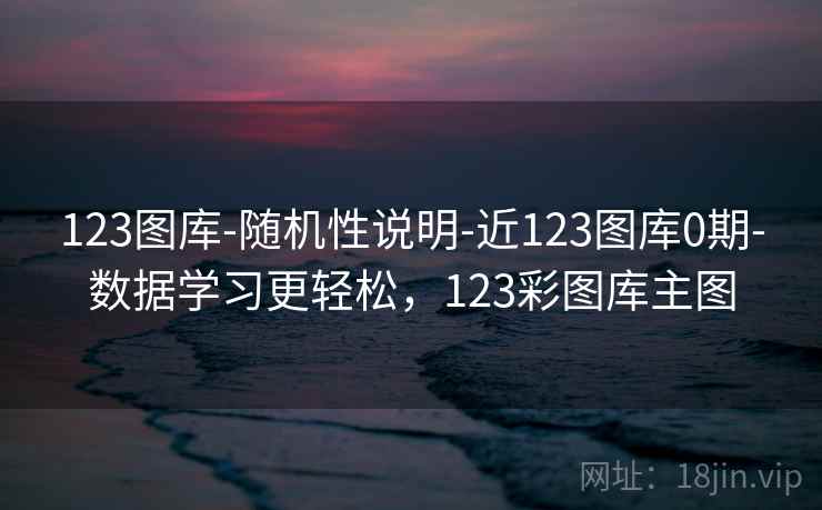 123图库-随机性说明-近123图库0期-数据学习更轻松,123彩图库主图 123图库-随机性说明-近123图库0期-数据学习更轻松,123彩图库主图