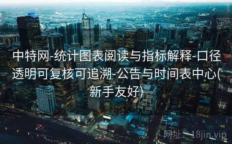 中特网-统计图表阅读与指标解释-口径透明可复核可追溯-公告与时间表中心(新手友好) 中特网-统计图表阅读与指标解释-口径透明可复核可追溯-公告与时间表中心(新手友好)