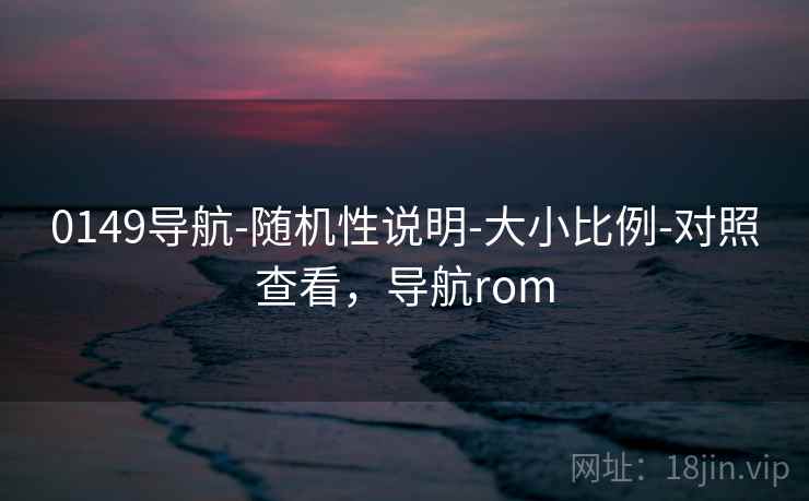 0149导航-随机性说明-大小比例-对照查看,导航rom 0149导航-随机性说明-大小比例-对照查看,导航rom