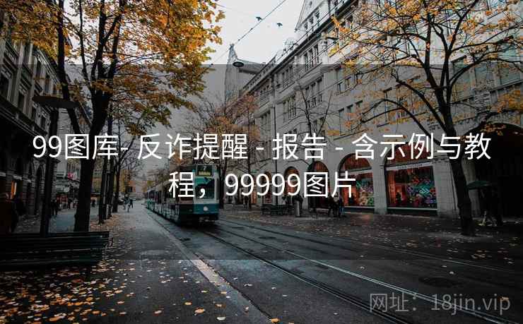 99图库- 反诈提醒 - 报告 - 含示例与教程,99999图片 99图库- 反诈提醒 - 报告 - 含示例与教程,99999图片