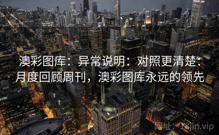 澳彩图库：异常说明：对照更清楚：月度回顾周刊，澳彩图库永远的领先
