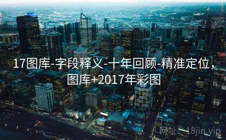 17图库-字段释义-十年回顾-精准定位，图库+2017年彩图