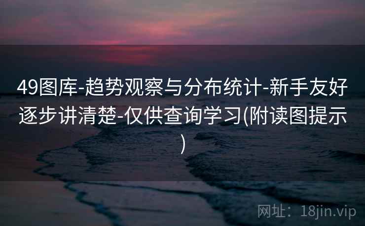 49图库-趋势观察与分布统计-新手友好逐步讲清楚-仅供查询学习(附读图提示) 49图库-趋势观察与分布统计-新手友好逐步讲清楚-仅供查询学习(附读图提示)