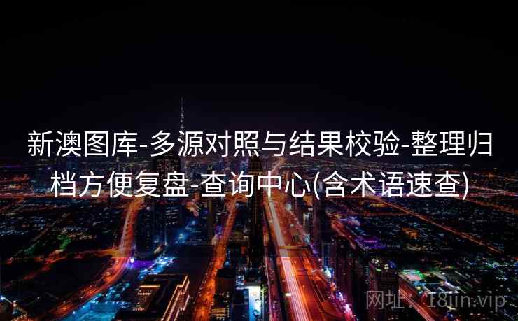 新澳图库-多源对照与结果校验-整理归档方便复盘-查询中心(含术语速查)