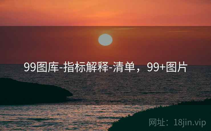 99图库-指标解释-清单,99+图片 99图库-指标解释-清单,99+图片