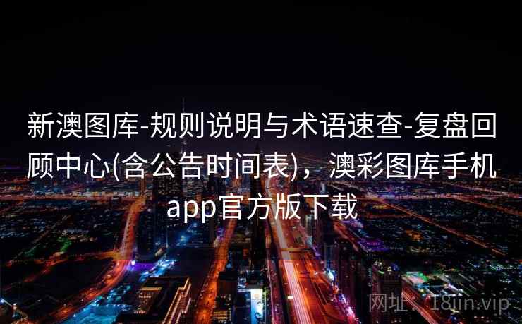 新澳图库-规则说明与术语速查-复盘回顾中心(含公告时间表),澳彩图库手机app官方版下载 新澳图库-规则说明与术语速查-复盘回顾中心(含公告时间表),澳彩图库手机app官方版下载