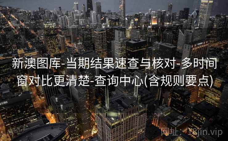 新澳图库-当期结果速查与核对-多时间窗对比更清楚-查询中心(含规则要点) 新澳图库-当期结果速查与核对-多时间窗对比更清楚-查询中心(含规则要点)