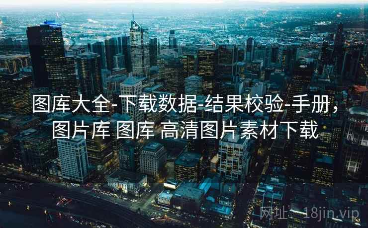 图库大全-下载数据-结果校验-手册,图片库 图库 高清图片素材下载 图库大全-下载数据-结果校验-手册,图片库 图库 高清图片素材下载