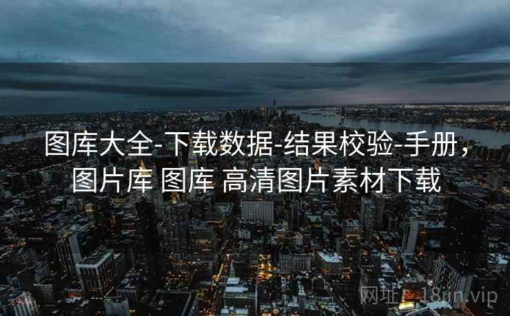 图库大全-下载数据-结果校验-手册,图片库 图库 高清图片素材下载 图库大全-下载数据-结果校验-手册,图片库 图库 高清图片素材下载