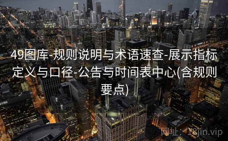 49图库-规则说明与术语速查-展示指标定义与口径-公告与时间表中心(含规则要点) 49图库-规则说明与术语速查-展示指标定义与口径-公告与时间表中心(含规则要点)