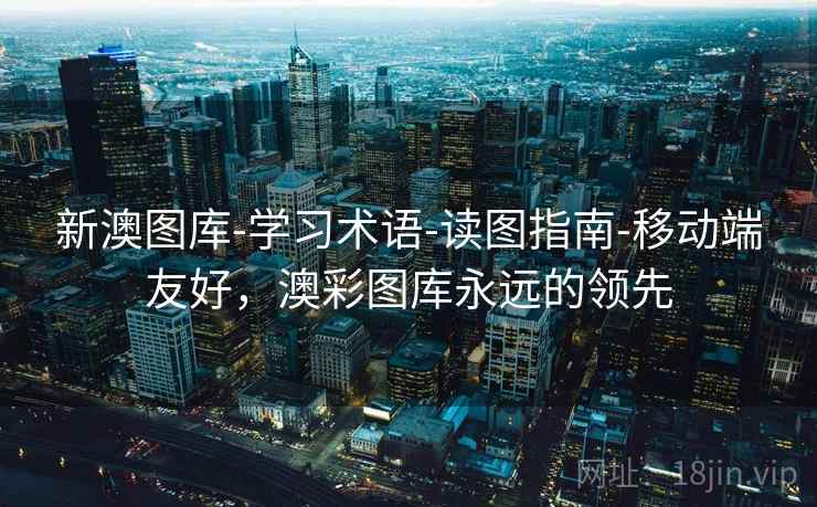 新澳图库-学习术语-读图指南-移动端友好,澳彩图库永远的领先 新澳图库-学习术语-读图指南-移动端友好,澳彩图库永远的领先