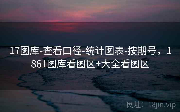 17图库-查看口径-统计图表-按期号,1861图库看图区+大全看图区 17图库-查看口径-统计图表-按期号,1861图库看图区+大全看图区