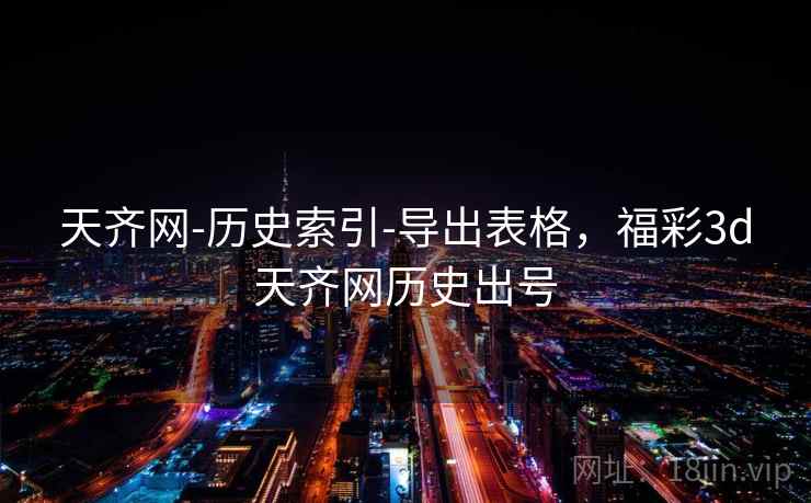 天齐网-历史索引-导出表格,福彩3d天齐网历史出号 天齐网-历史索引-导出表格,福彩3d天齐网历史出号