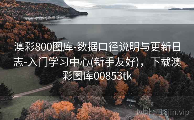 澳彩800图库-数据口径说明与更新日志-入门学习中心(新手友好),下载澳彩图库00853tk 澳彩800图库-数据口径说明与更新日志-入门学习中心(新手友好),下载澳彩图库00853tk