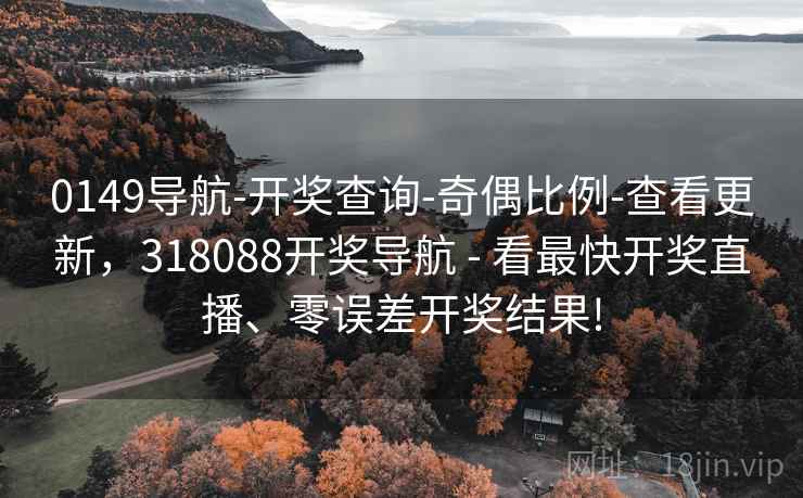 0149导航-开奖查询-奇偶比例-查看更新,318088开奖导航 - 看最快开奖直播、零误差开奖结果! 0149导航-开奖查询-奇偶比例-查看更新,318088开奖导航 - 看最快开奖直播、零误差开奖结果!