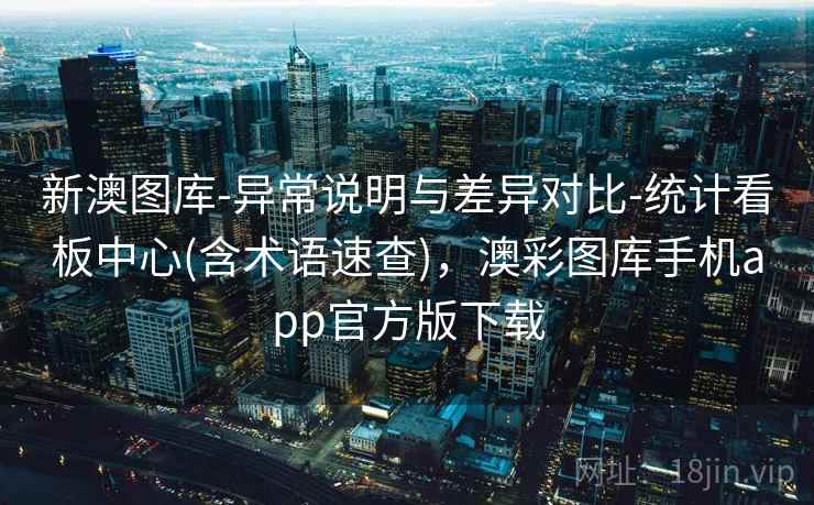 新澳图库-异常说明与差异对比-统计看板中心(含术语速查)，澳彩图库手机app官方版下载