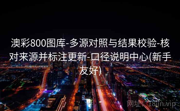 澳彩800图库-多源对照与结果校验-核对来源并标注更新-口径说明中心(新手友好) 澳彩800图库-多源对照与结果校验-核对来源并标注更新-口径说明中心(新手友好)