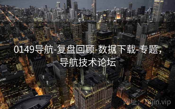 0149导航-复盘回顾-数据下载-专题，导航技术论坛