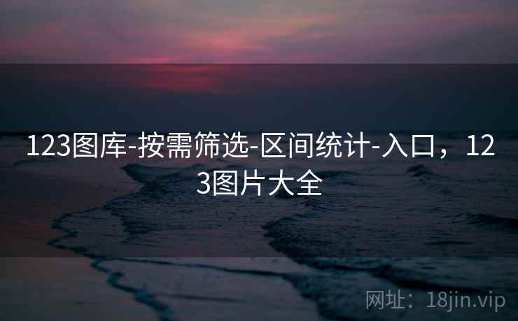 123图库-按需筛选-区间统计-入口，123图片大全