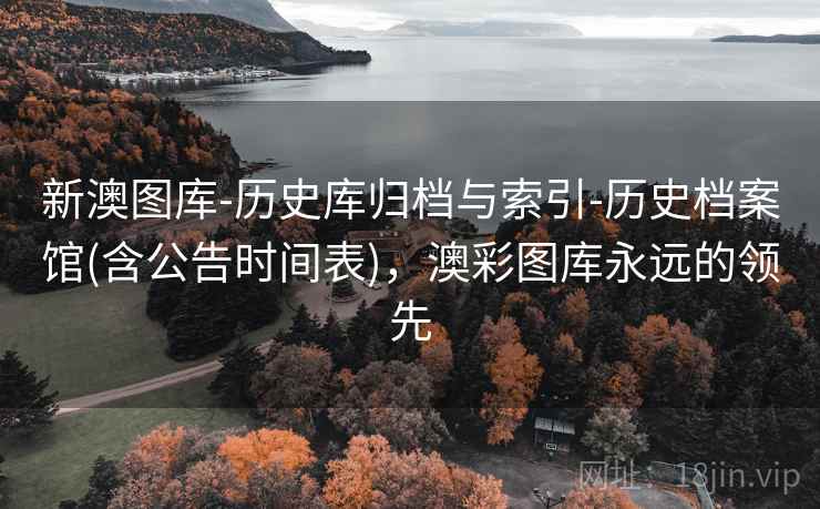 新澳图库-历史库归档与索引-历史档案馆(含公告时间表),澳彩图库永远的领先 新澳图库-历史库归档与索引-历史档案馆(含公告时间表),澳彩图库永远的领先