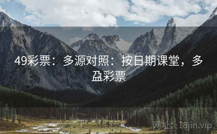 49彩票：多源对照：按日期课堂，多盁彩票